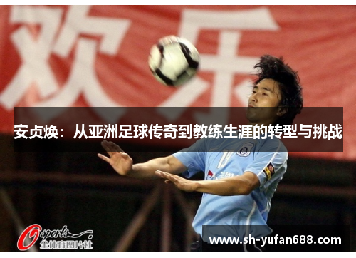 安贞焕：从亚洲足球传奇到教练生涯的转型与挑战