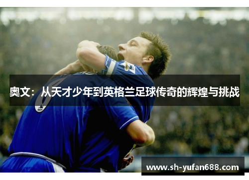 奥文：从天才少年到英格兰足球传奇的辉煌与挑战
