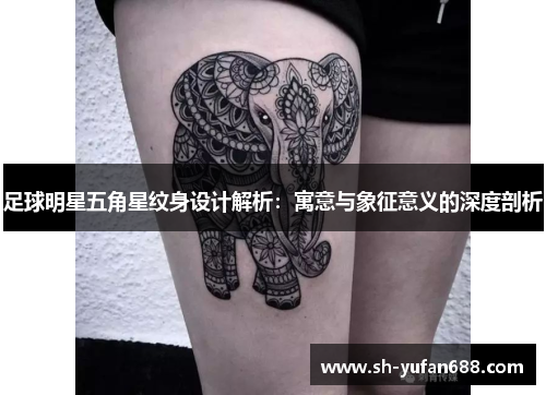 足球明星五角星纹身设计解析：寓意与象征意义的深度剖析