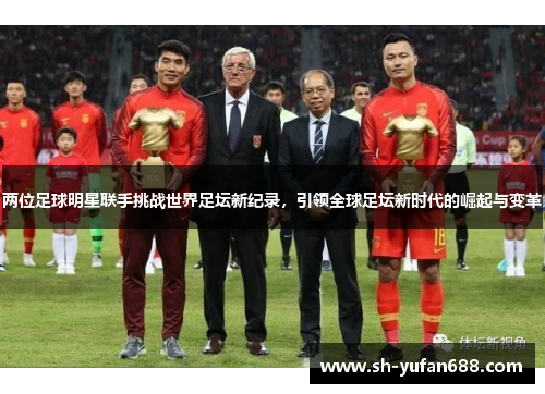 两位足球明星联手挑战世界足坛新纪录，引领全球足坛新时代的崛起与变革