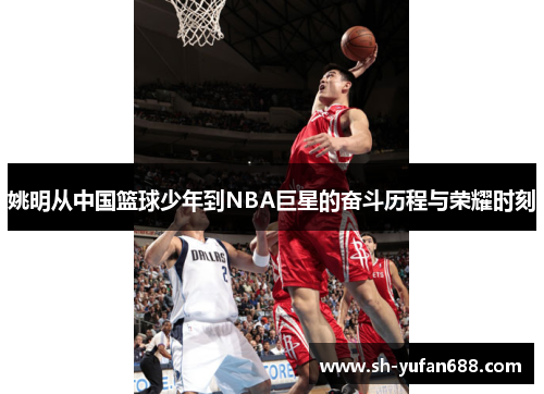 姚明从中国篮球少年到NBA巨星的奋斗历程与荣耀时刻