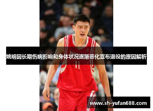 姚明因长期伤病影响和身体状况逐渐恶化宣布退役的原因解析