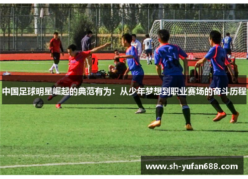 中国足球明星崛起的典范有为：从少年梦想到职业赛场的奋斗历程