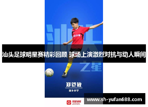 汕头足球明星赛精彩回顾 球场上演激烈对抗与动人瞬间