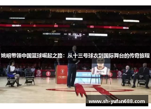 姚明带领中国篮球崛起之路：从十三号球衣到国际舞台的传奇旅程
