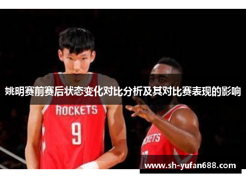 姚明赛前赛后状态变化对比分析及其对比赛表现的影响