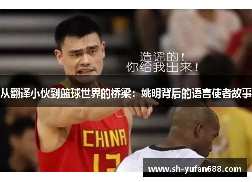 从翻译小伙到篮球世界的桥梁：姚明背后的语言使者故事