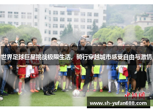 世界足球巨星挑战极限生活，骑行穿越城市感受自由与激情