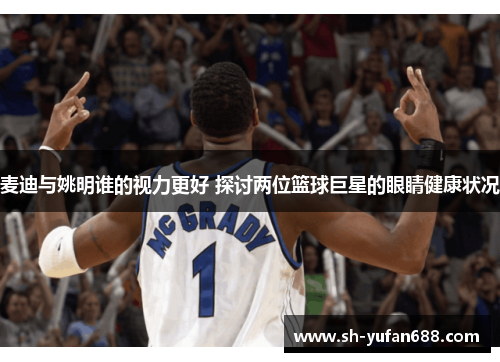 麦迪与姚明谁的视力更好 探讨两位篮球巨星的眼睛健康状况
