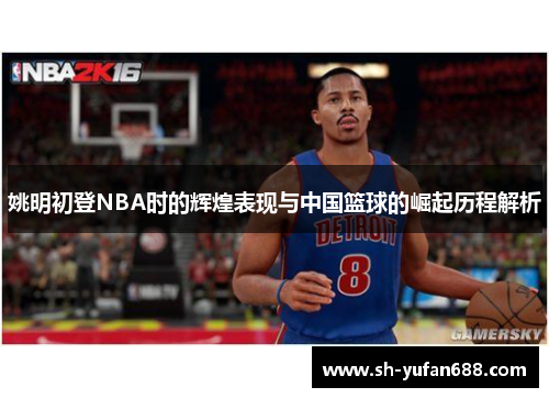 姚明初登NBA时的辉煌表现与中国篮球的崛起历程解析
