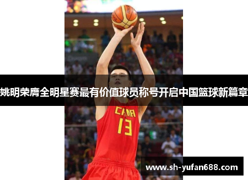姚明荣膺全明星赛最有价值球员称号开启中国篮球新篇章