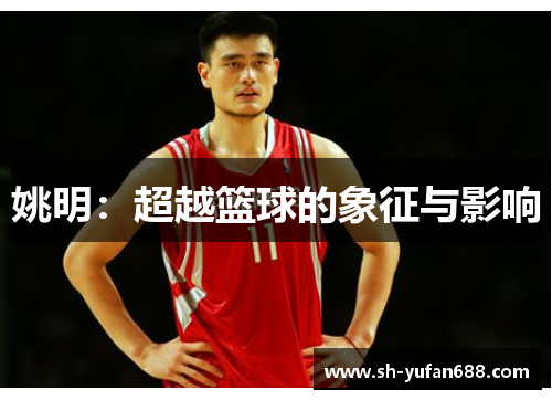 姚明：超越篮球的象征与影响