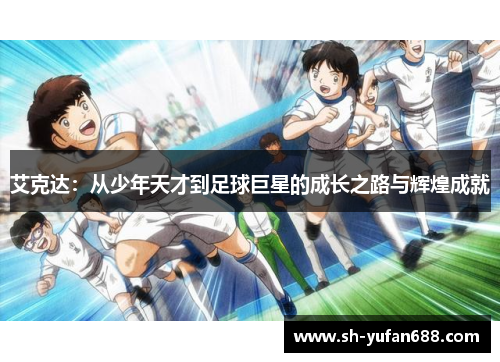 艾克达：从少年天才到足球巨星的成长之路与辉煌成就