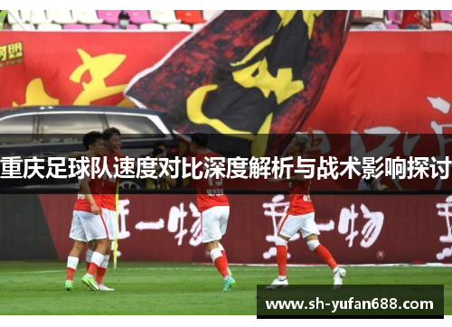 重庆足球队速度对比深度解析与战术影响探讨