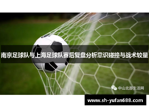 南京足球队与上海足球队赛后复盘分析意识碰撞与战术较量