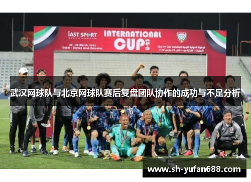 武汉网球队与北京网球队赛后复盘团队协作的成功与不足分析