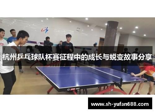 杭州乒乓球队杯赛征程中的成长与蜕变故事分享