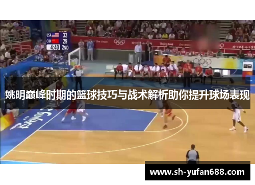 姚明巅峰时期的篮球技巧与战术解析助你提升球场表现