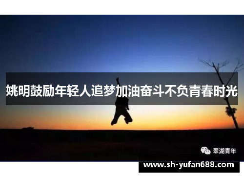 姚明鼓励年轻人追梦加油奋斗不负青春时光
