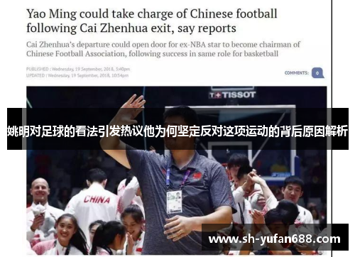 姚明对足球的看法引发热议他为何坚定反对这项运动的背后原因解析