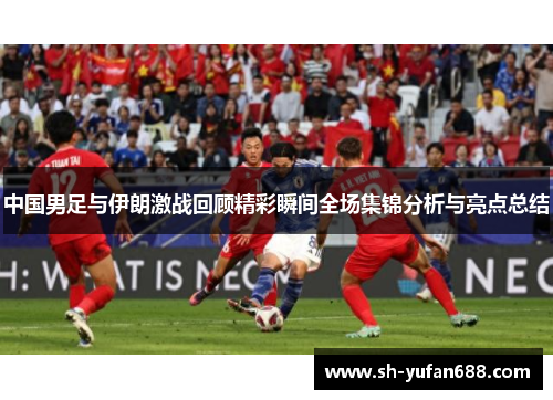 中国男足与伊朗激战回顾精彩瞬间全场集锦分析与亮点总结