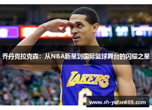 乔丹克拉克森：从NBA新星到国际篮球舞台的闪耀之星