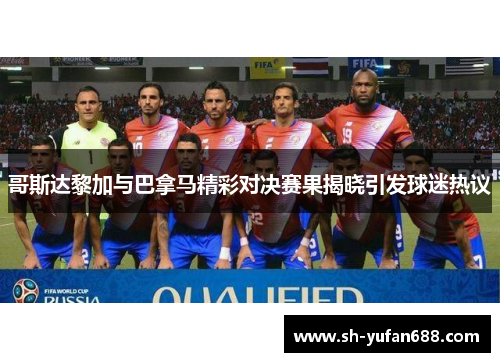 哥斯达黎加与巴拿马精彩对决赛果揭晓引发球迷热议