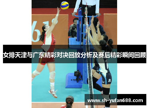 女排天津与广东精彩对决回放分析及赛后精彩瞬间回顾