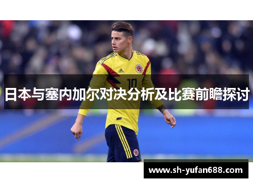 日本与塞内加尔对决分析及比赛前瞻探讨