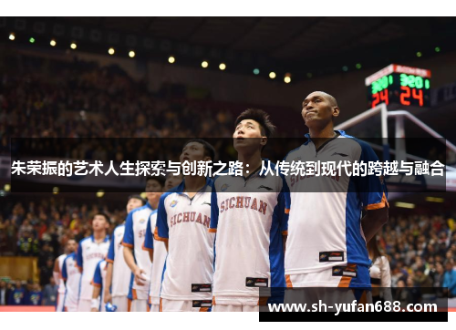 朱荣振的艺术人生探索与创新之路：从传统到现代的跨越与融合